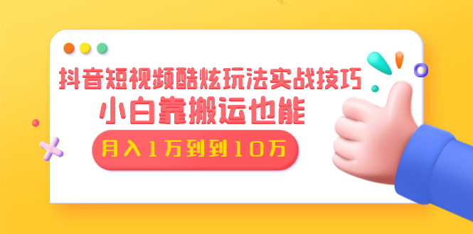 抖音短视频酷炫玩法实战技巧：小白靠搬运也能月入1万到10万(6节视频无水印)